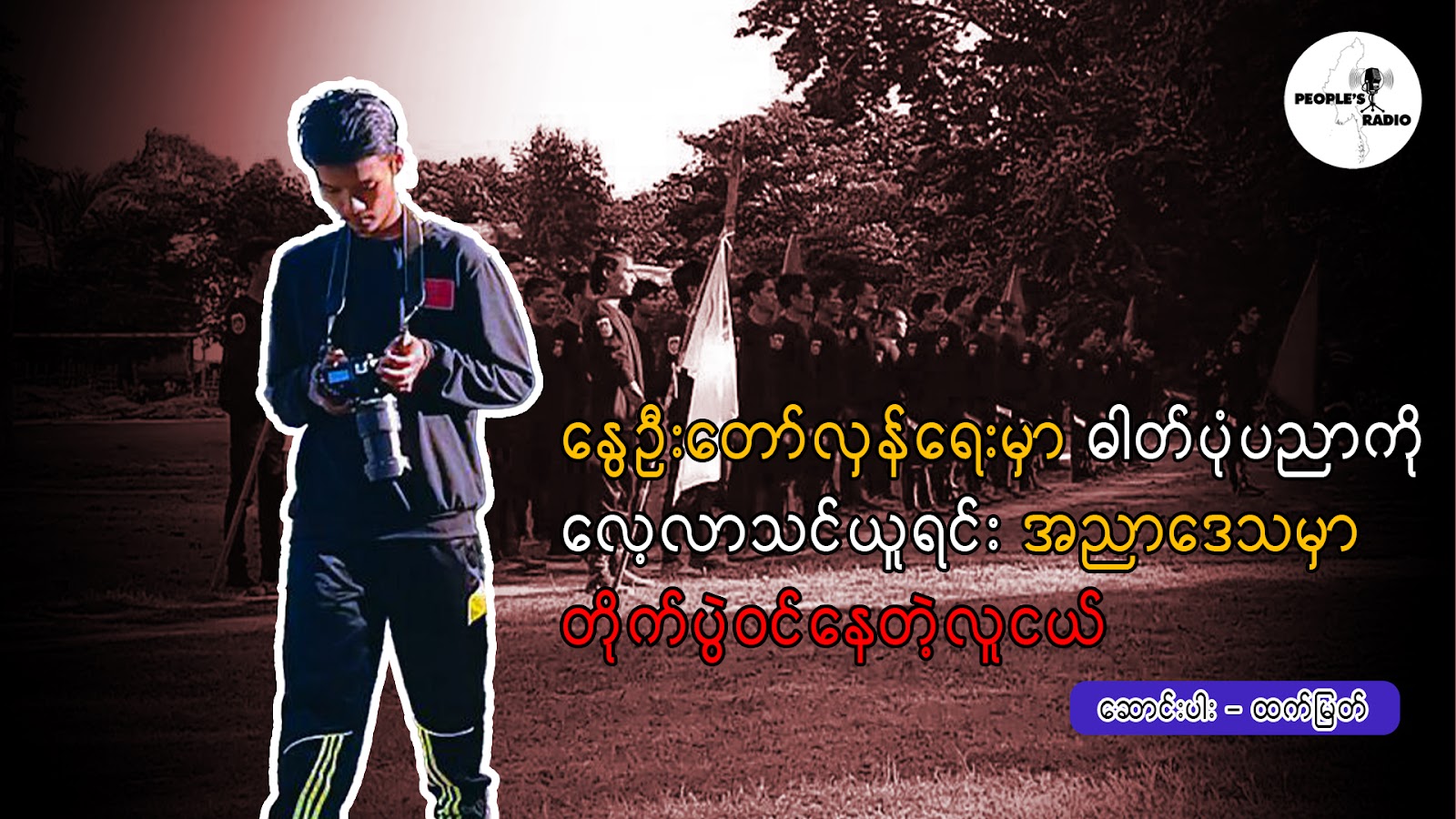 နွေဦးတော်လှန်ရေးမှာဓါတ်ပုံပညာကို လေ့လာသင်ယူရင်း အညာဒေသမှာ တိုက်ပွဲဝင်နေတဲ့ လူငယ်